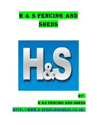 H & S Fencing and
           SHedS




                             By:
           H &S Fencing and SHedS
Http://www.H-SFencingSHedS.co.uk/
 