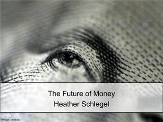 The Future of Money
                 Heather Schlegel
image: peasap
 