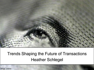 Trends Shaping the Future of Transactions<br />Heather Schlegel<br />image: peasap<br />