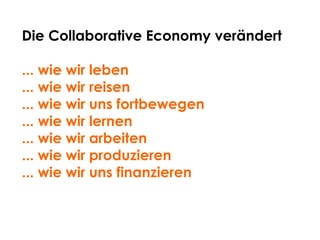 Die Collaborative Economy verändert
... wie wir leben
... wie wir reisen
... wie wir uns fortbewegen
... wie wir lernen
... wie wir arbeiten
... wie wir produzieren
... wie wir uns finanzieren
 