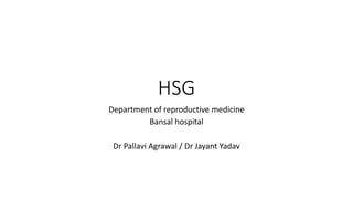 HSG
Department of reproductive medicine
Bansal hospital
Dr Pallavi Agrawal / Dr Jayant Yadav
 