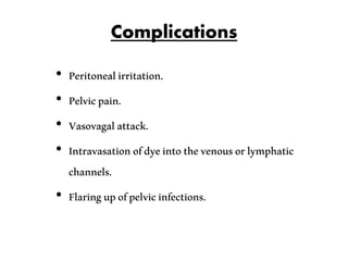 Complications
• Peritonealirritation.
• Pelvicpain.
• Vasovagalattack.
• Intravasationofdyeintothevenousorlymphatic
channels.
• Flaringupofpelvicinfections.
 