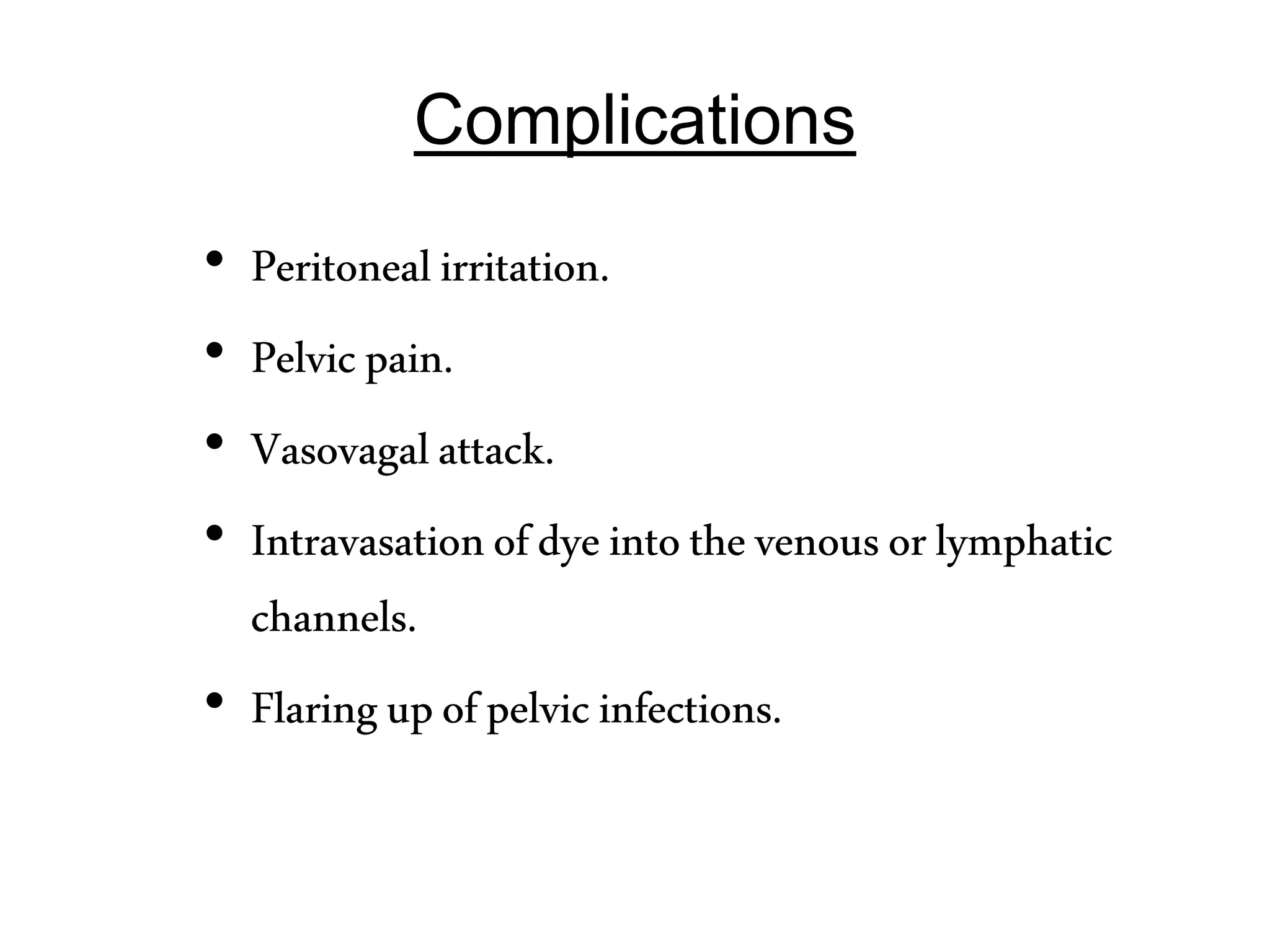 Complications
• Peritonealirritation.
• Pelvicpain.
• Vasovagalattack.
• Intravasationofdyeintothevenousorlymphatic
channels.
• Flaringupofpelvicinfections.