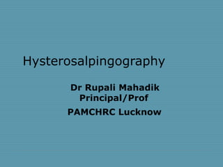 Hysterosalpingography
Dr Rupali Mahadik
Principal/Prof
PAMCHRC Lucknow
 