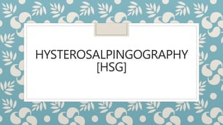 HYSTEROSALPINGOGRAPHY
[HSG]
 