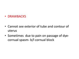 • DRAWBACKS
• Cannot see exterior of tube and contour of
uterus
• Sometimes due to pain on passage of dye-
cornual spasm- b/l cornual block
 