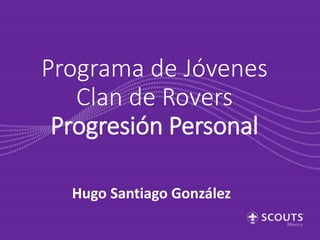 Programa de Jóvenes
Clan de Rovers
Progresión Personal
Hugo Santiago González
 