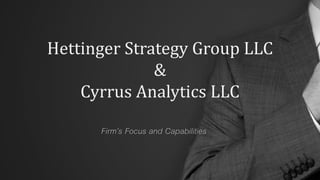 Hettinger Strategy Group LLC
&
Cyrrus Analytics LLC
Firm’s Focus and Capabilities
 
