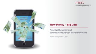 www.FutureManagementGroup.com
Market Foresights
01/2014
New Money – Big Data
Neue Wettbewerber und Zukunftsmarktchancen im Payment-Markt
100110101110
101100111011
1010111
0011110
 