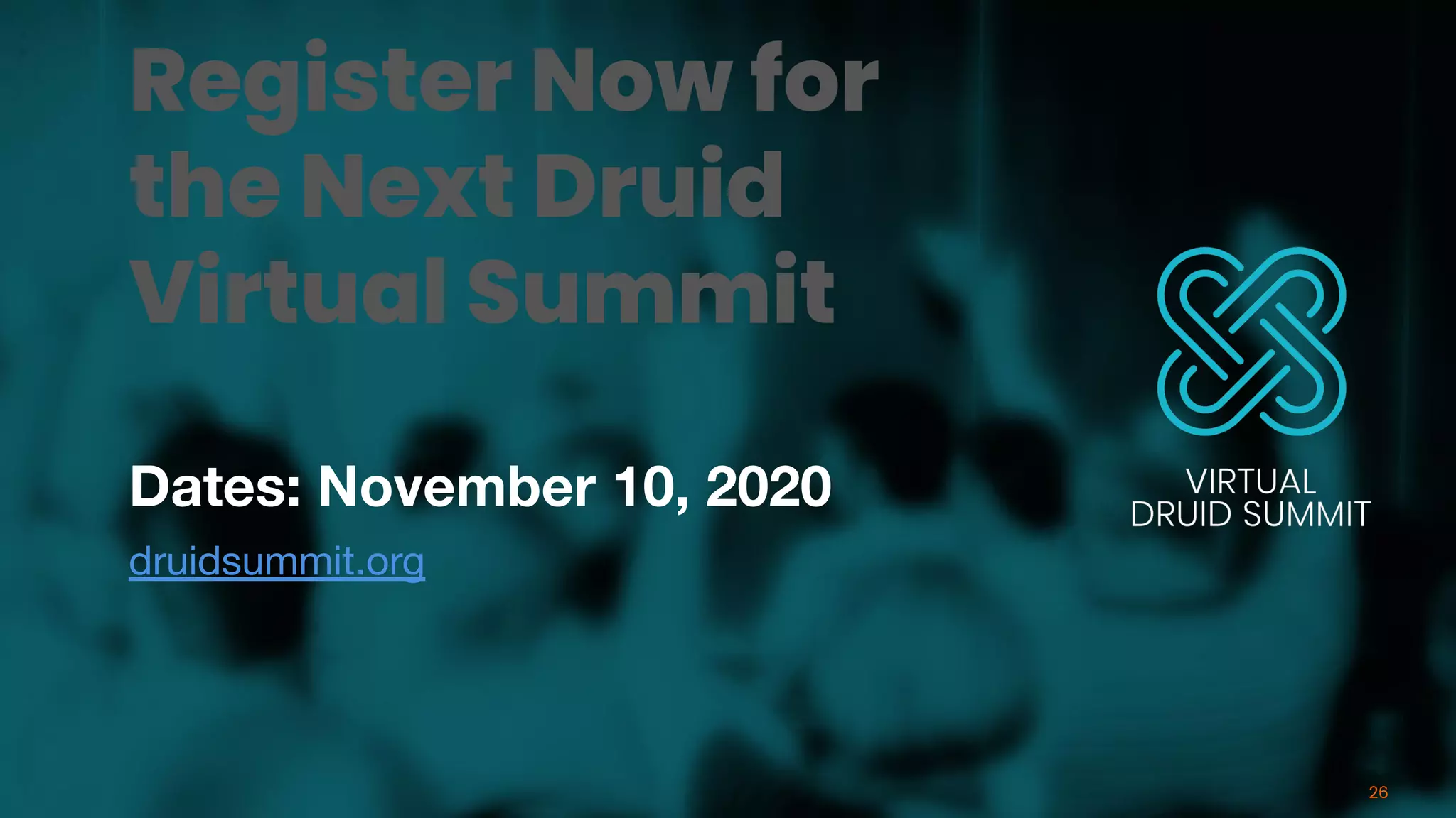 Dates: November 10, 2020
druidsummit.org
26
Register Now for
the Next Druid
Virtual Summit
 