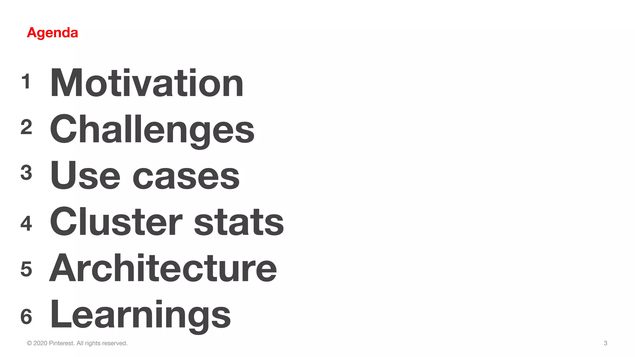 3© 2020 Pinterest. All rights reserved.
Agenda
Motivation
Challenges
Use cases
Cluster stats
Architecture
Learnings
1
2
3
4
5
6
 