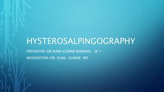 HYSTEROSALPINGOGRAPHY
PRESENTER-DR.NABA KUMAR BARMAN, JR 1
MODERATOR-DR. SUNIL KUMAR MD
 
