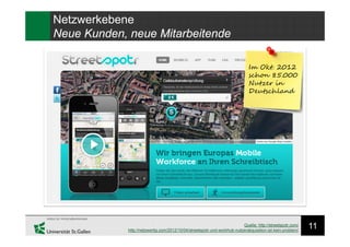11Quelle: http://streetspotr.com/
http://netzwertig.com/2012/10/04/streetspotr-und-workhub-nutzerakquisition-ist-kein-problem/
Im Okt. 2012
schon 85.000
Nutzer in
Deutschland
Netzwerkebene
Neue Kunden, neue Mitarbeitende
 