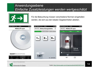 14
Anwendungsebene
Einfache Zusatzleistungen werden wertgeschätzt
Quelle: https://itunes.apple.com/ch/app/resclite/id439253350?mt=8
Für die Beleuchtung müssen verschiedene Normen eingehalten
werden, die sich aus den lokalen Gegebenheiten ableiten.
 
