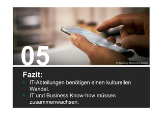 33
Fazit:
 IT-Abteilungen benötigen einen kulturellen
Wandel.
 IT und Business Know-how müssen
zusammenwachsen.
© Samsung Electronics Austria
 
