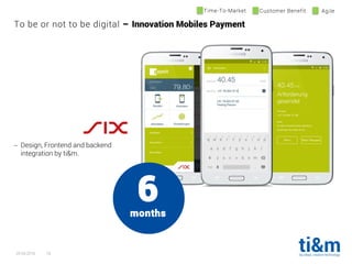 20.04.2016 18
To be or not to be digital – Innovation Mobiles Payment
Time-To-Market Customer Benefit Agile
6months
 Design, Frontend and backend
integration by ti&m.
 
