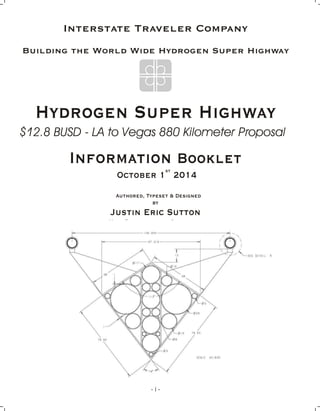 Hydrogen Super Highway
Information Booklet
st
October 1 2014
Authored, Typeset & Designed
by
Justin Eric Sutton
Made Possi...