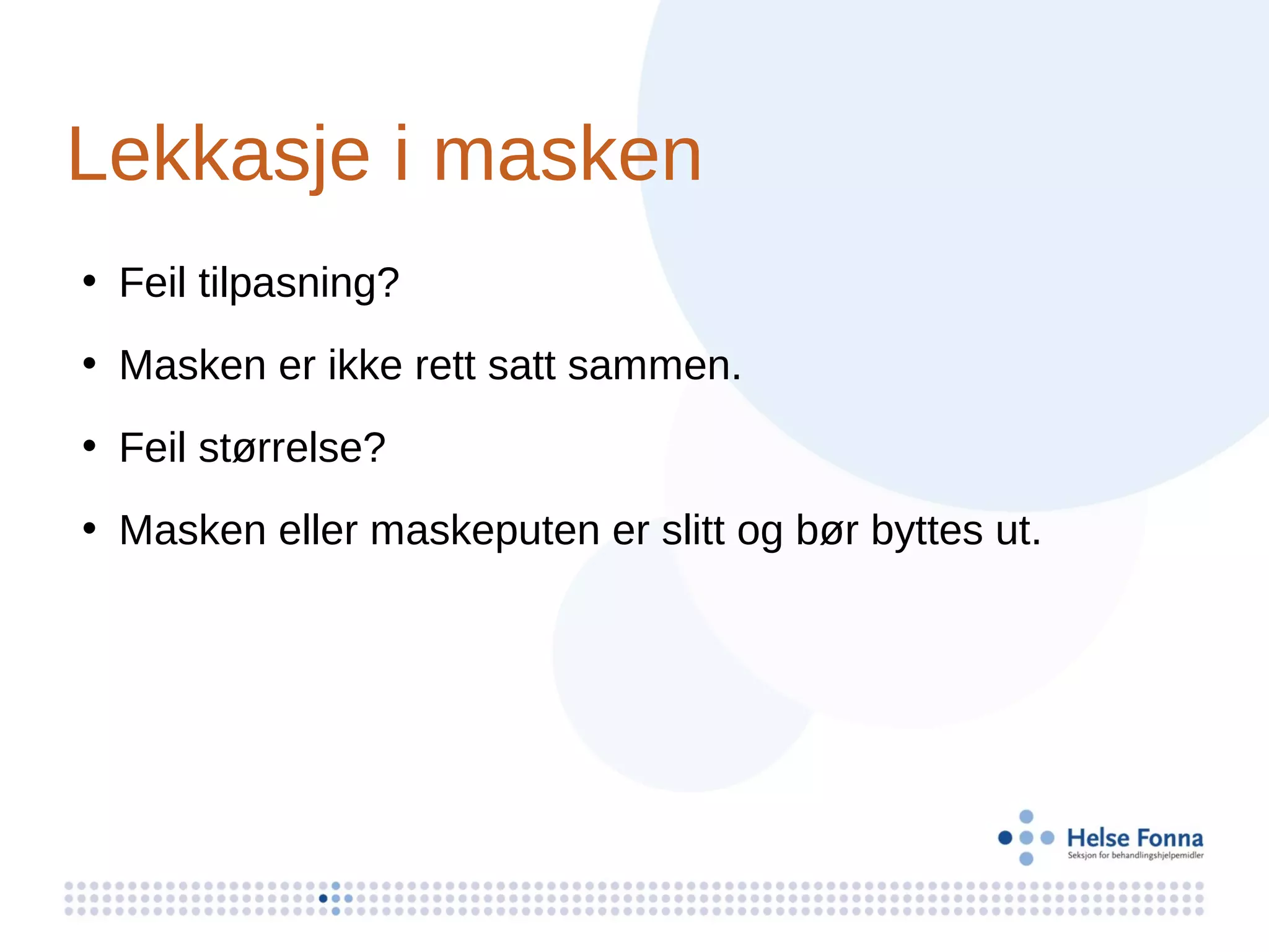 Lekkasje i masken
• Feil tilpasning?
• Masken er ikke rett satt sammen.
• Feil størrelse?
• Masken eller maskeputen er slitt og bør byttes ut.
 
