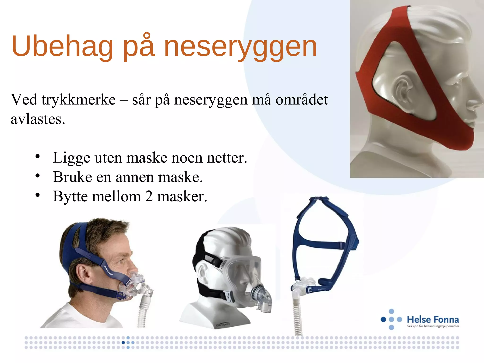 Ubehag på neseryggen
Ved trykkmerke – sår på neseryggen må området
avlastes.

   • Ligge uten maske noen netter.
   • Bruke en annen maske.
   • Bytte mellom 2 masker.
 