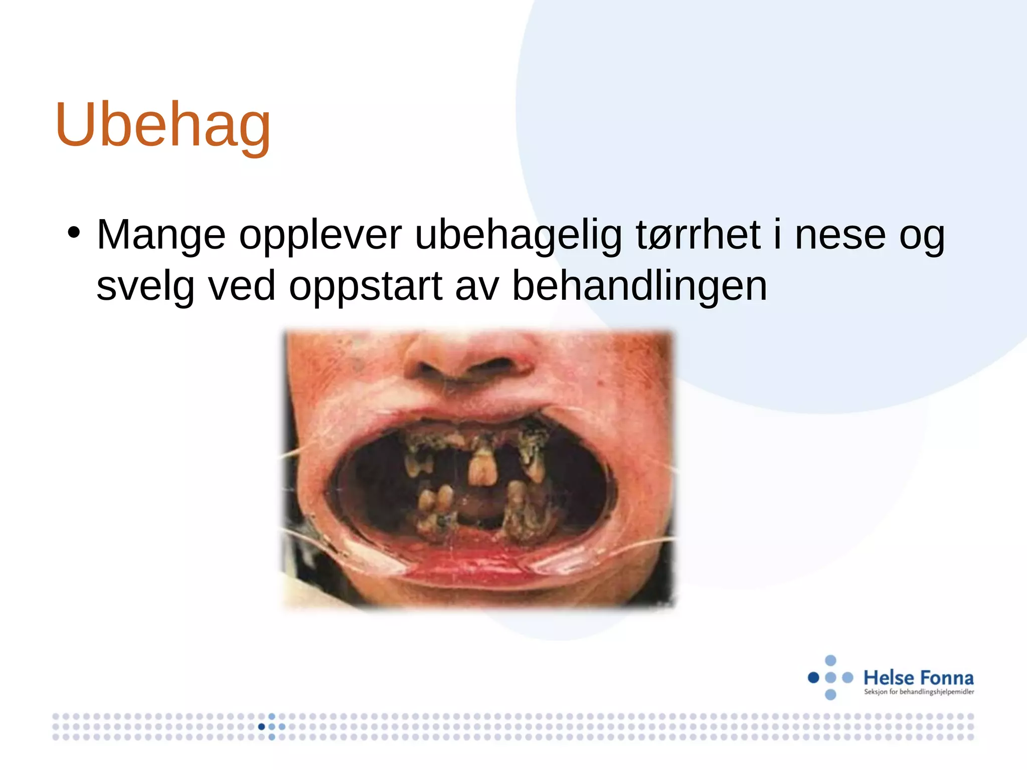 Ubehag
• Mange opplever ubehagelig tørrhet i nese og
  svelg ved oppstart av behandlingen
 