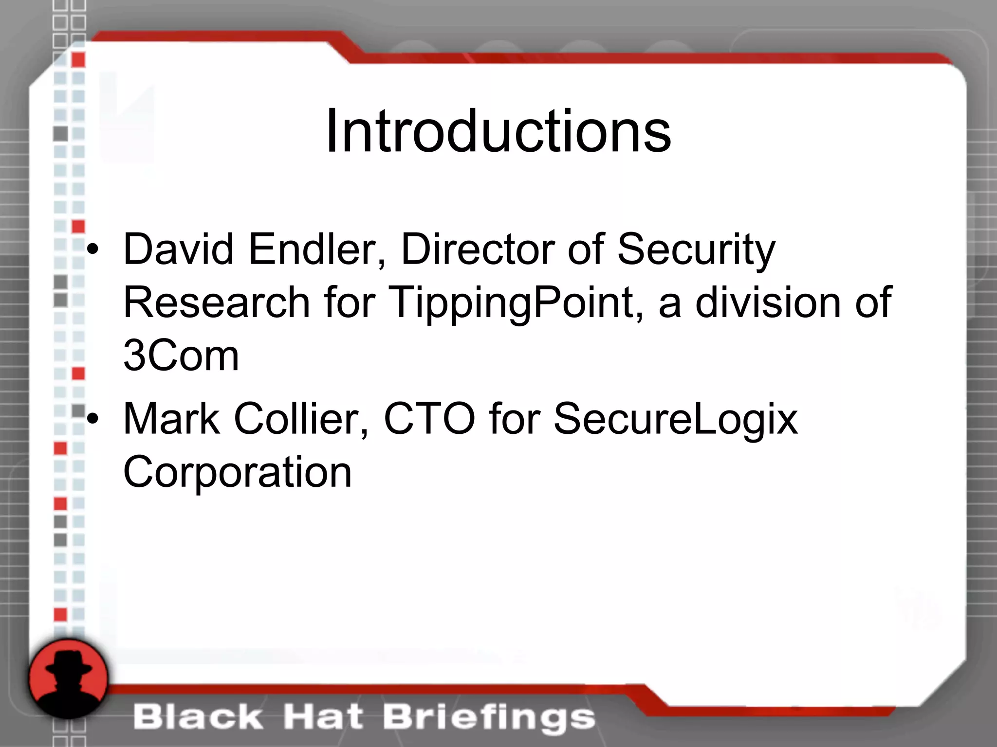 Introductions
• David Endler, Director of Security
Research for TippingPoint, a division of
3Com
• Mark Collier, CTO for SecureLogix
Corporation
 