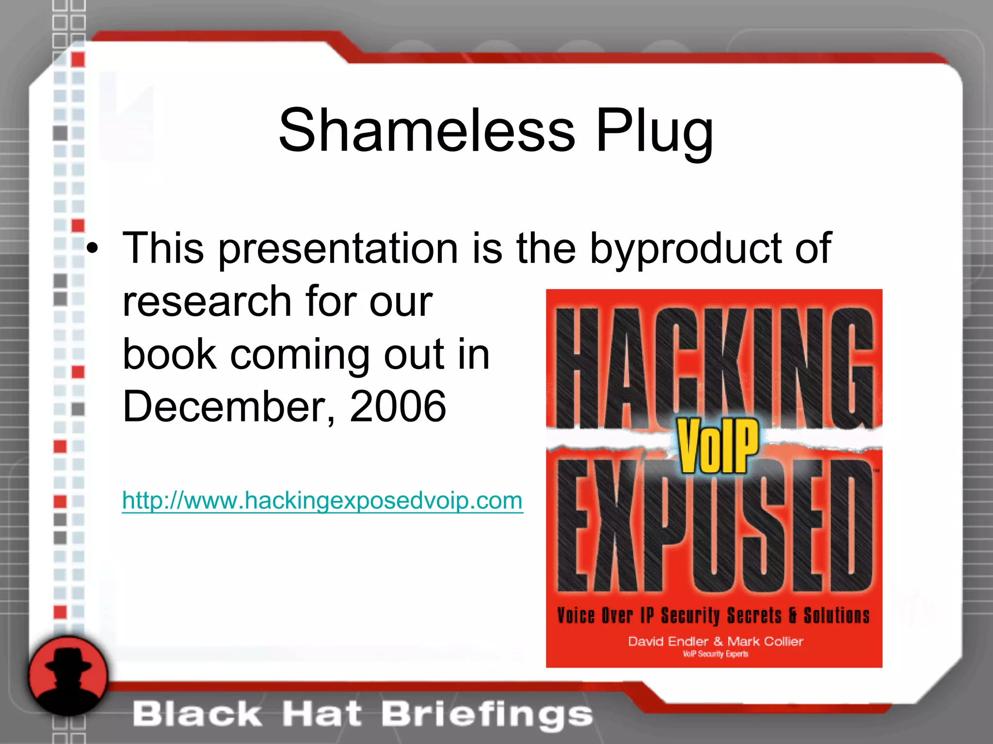 Shameless Plug
• This presentation is the byproduct of
research for our
book coming out in
December, 2006
http://www.hackingexposedvoip.com
 