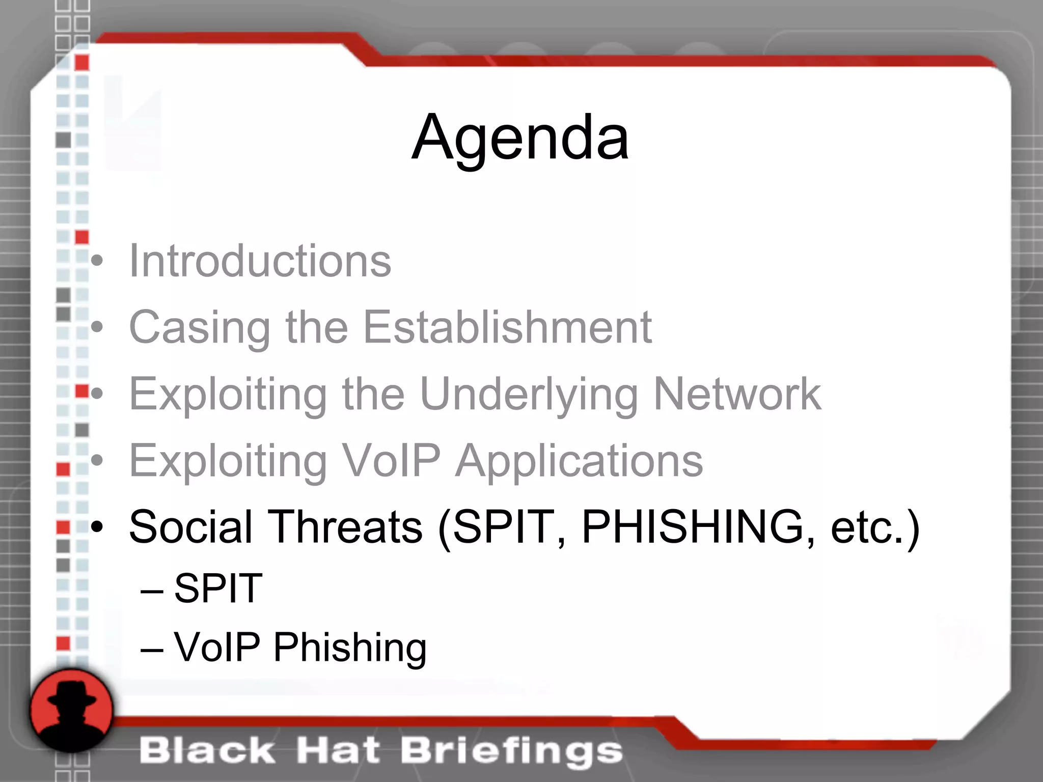 Agenda
• Introductions
• Casing the Establishment
• Exploiting the Underlying Network
• Exploiting VoIP Applications
• Social Threats (SPIT, PHISHING, etc.)
– SPIT
– VoIP Phishing
 