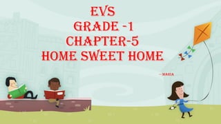 EVS
Grade -1
CHAPTER-5
HOME SWEET HOME
-- Maria
 