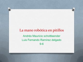 La mano robótica en pitillos
Andrés Mauricio schottlaender
Luis Fernando Ramírez delgado
9-6
 