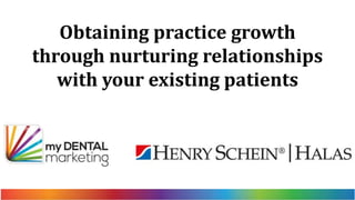 Obtaining practice growth
through nurturing relationships
with your existing patients
 