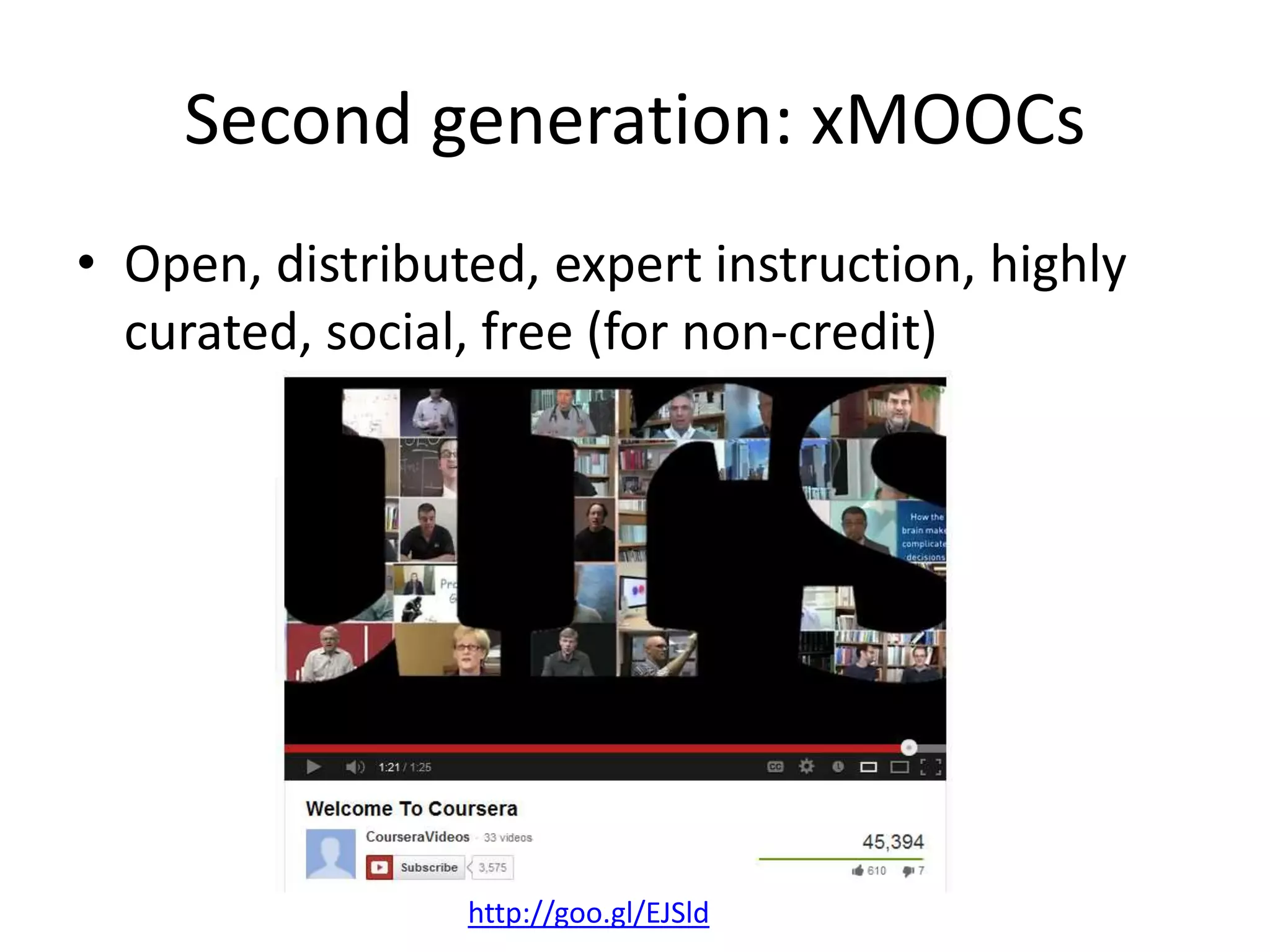 Second generation: xMOOCs
• Open, distributed, expert instruction, highly
curated, social, free (for non-credit)
http://goo.gl/EJSld
 