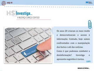 Os anos 20 criaram os mass media
e democratizaram o acesso à
informação. Contudo, hoje somos
confrontados com a manipulação
dos factos e até das notícias.
Como é que podemos combater a
desinformação? Investiga e
apresenta sugestões à turma.
Investiga…
A MUDANÇA COMEÇA CONTIGO!
 