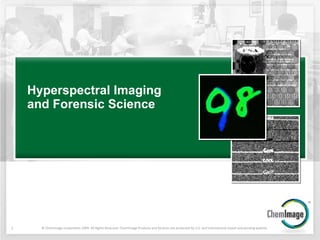 Hyperspectral Imaging and Forensic Science © ChemImage Corporation 2009. All Rights Reserved. ChemImage Products and Services are protected by U.S. and International issued and pending patents. 