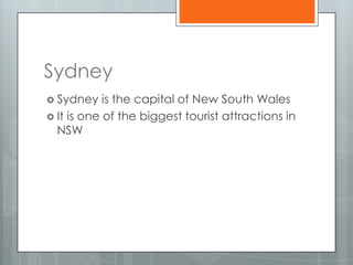 Sydney
 Sydney    is the capital of New South Wales
 It is one of the biggest tourist attractions in
  NSW
 