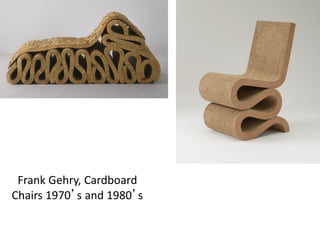 Frank Gehry, Cardboard
Chairs 1970’s and 1980’s
 