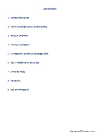 Blog: sagarshah11.wordpress.com
Content Index
1. Company Snapshot
2. Understanding Business and company
3. Industry Overview
4. Financial Disclosure
5. Management and shareholding pattern
6. HSIL – Performance Snapshot
7. Dividend Policy
8. Valuations
9. Risk and Mitigation
 
