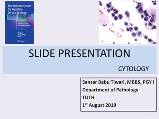 SLIDE PRESENTATION
CYTOLOGY
Sansar Babu Tiwari, MBBS, PGY I
Department of Pathology
TUTH
1st August 2019
1
 