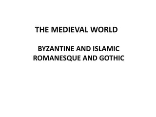 BYZANTINE AND ISLAMIC
ROMANESQUE AND GOTHIC
MEDIEVAL WORLD
THE MEDIEVAL WORLD
 