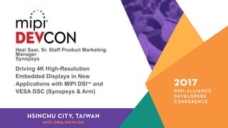 Hezi Saar, Sr. Staff Product Marketing
Manager
Synopsys
Driving 4K High-Resolution
Embedded Displays in New
Applications with MIPI DSI℠ and
VESA DSC (Synopsys & Arm)
 