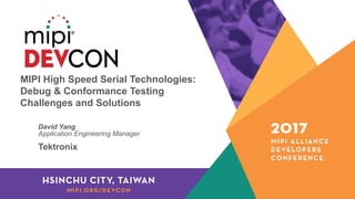 MIPI High Speed Serial Technologies:
Debug & Conformance Testing
Challenges and Solutions
David Yang
Application Engineering Manager
Tektronix
 