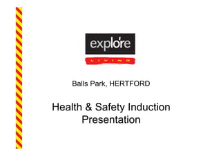 Balls Park, HERTFORD


Health & Safety Induction
      Presentation
 