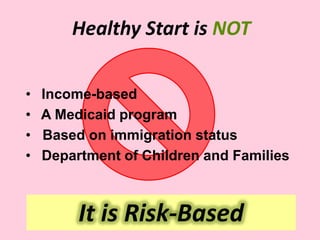 Healthy Start is NOT
It is Risk-Based
• Income-based
• A Medicaid program
• Based on immigration status
• Department of Children and Families
 