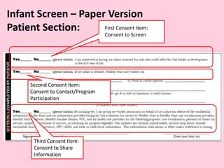 Infant Screen – Paper Version
Patient Section: First Consent Item:
Consent to Screen
Third Consent Item:
Consent to Share
Information
Second Consent Item:
Consent to Contact/Program
Participation
 