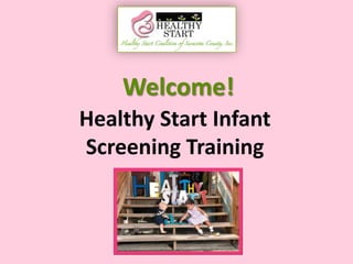 Welcome!
Healthy Start Infant
Screening Training
 