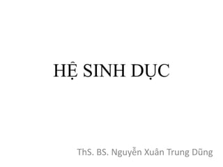 HỆ SINH DỤC 
ThS. BS. Nguyễn Xuân Trung Dũng 
 