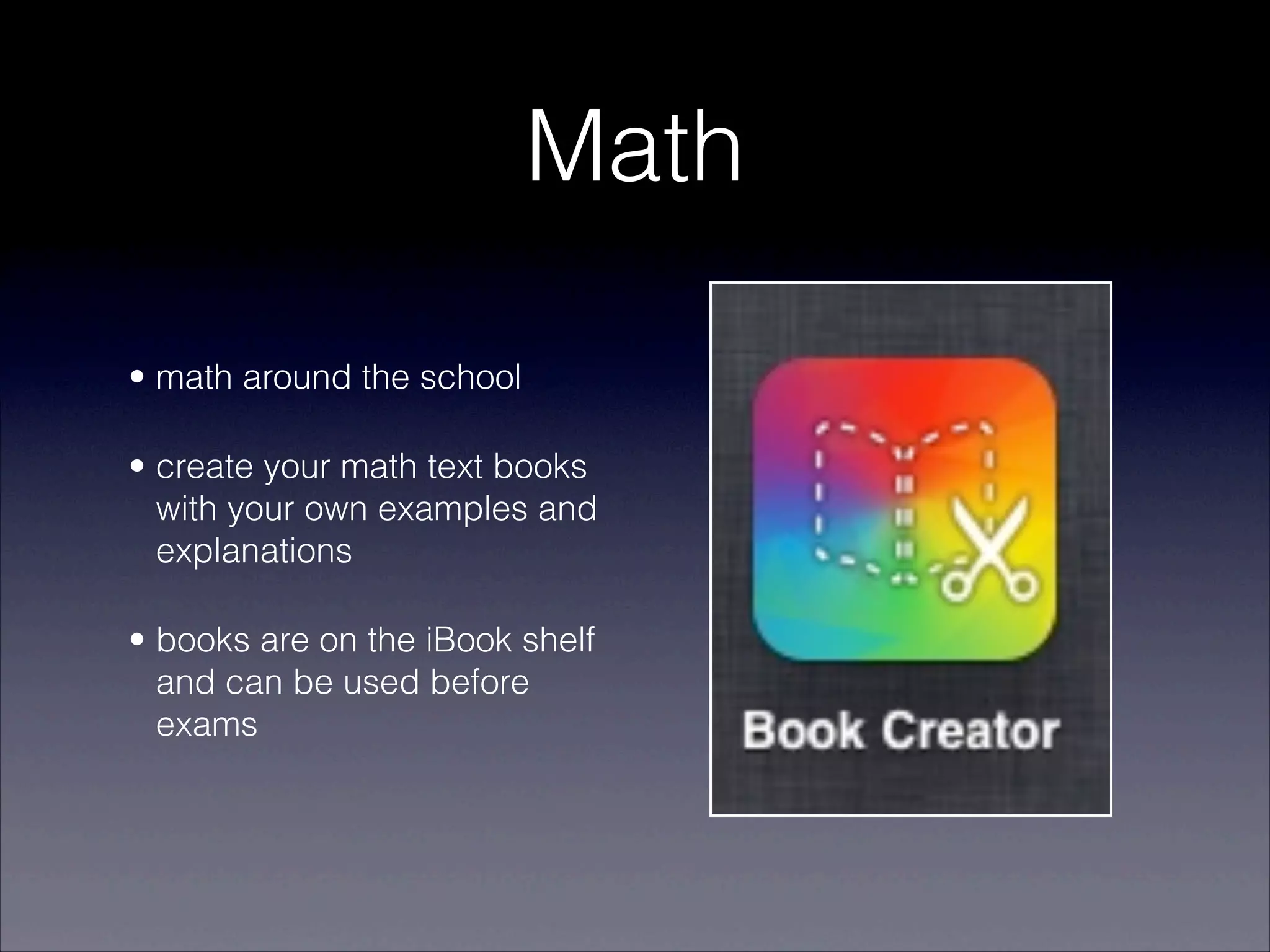 Math

• math around the school

• create your math text books
  with your own examples and
  explanations

• books are on the iBook shelf
  and can be used before
  exams
 