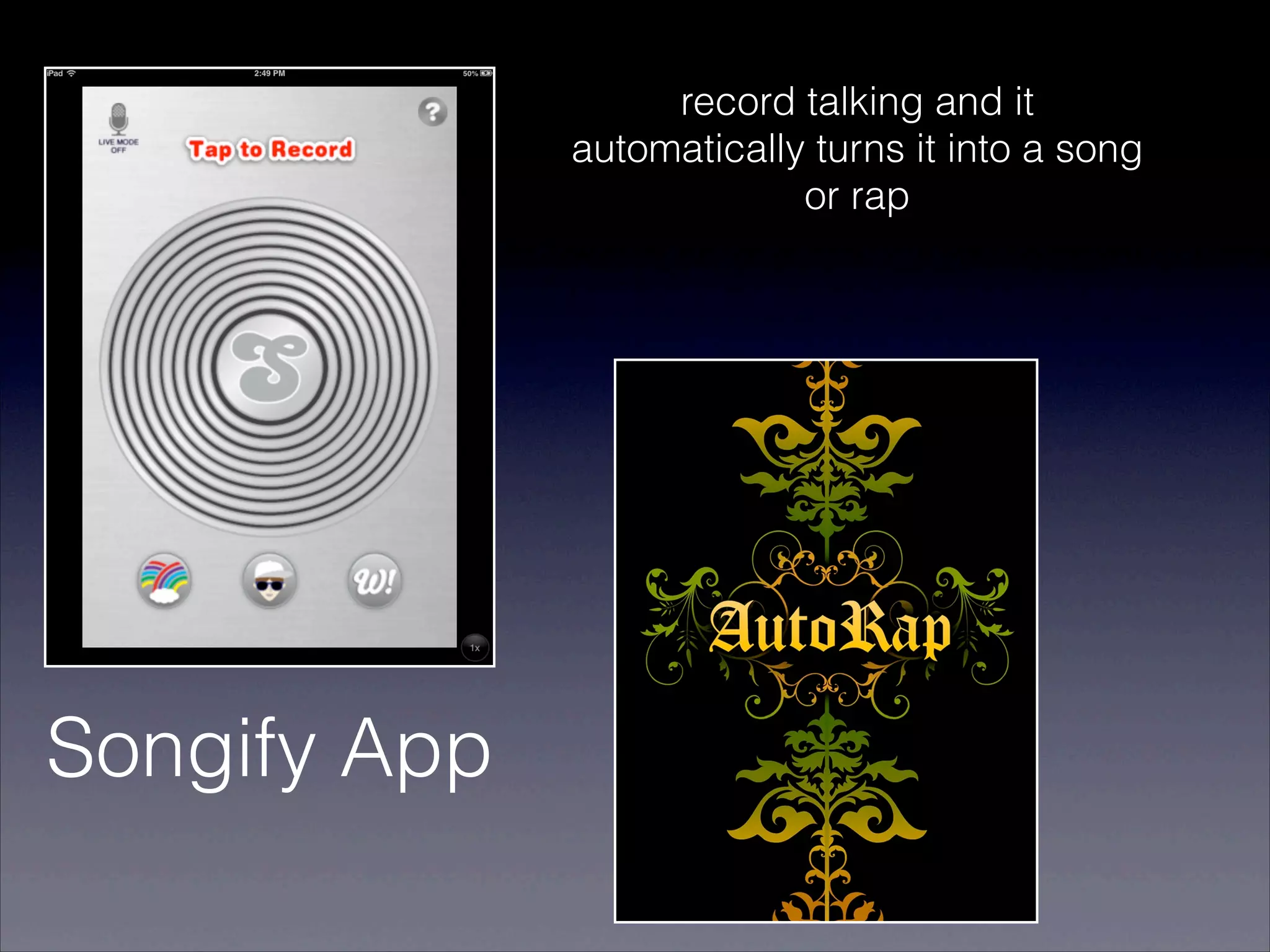 !
                   record talking and it
              automatically turns it into a song
                           or rap




Songify App
 