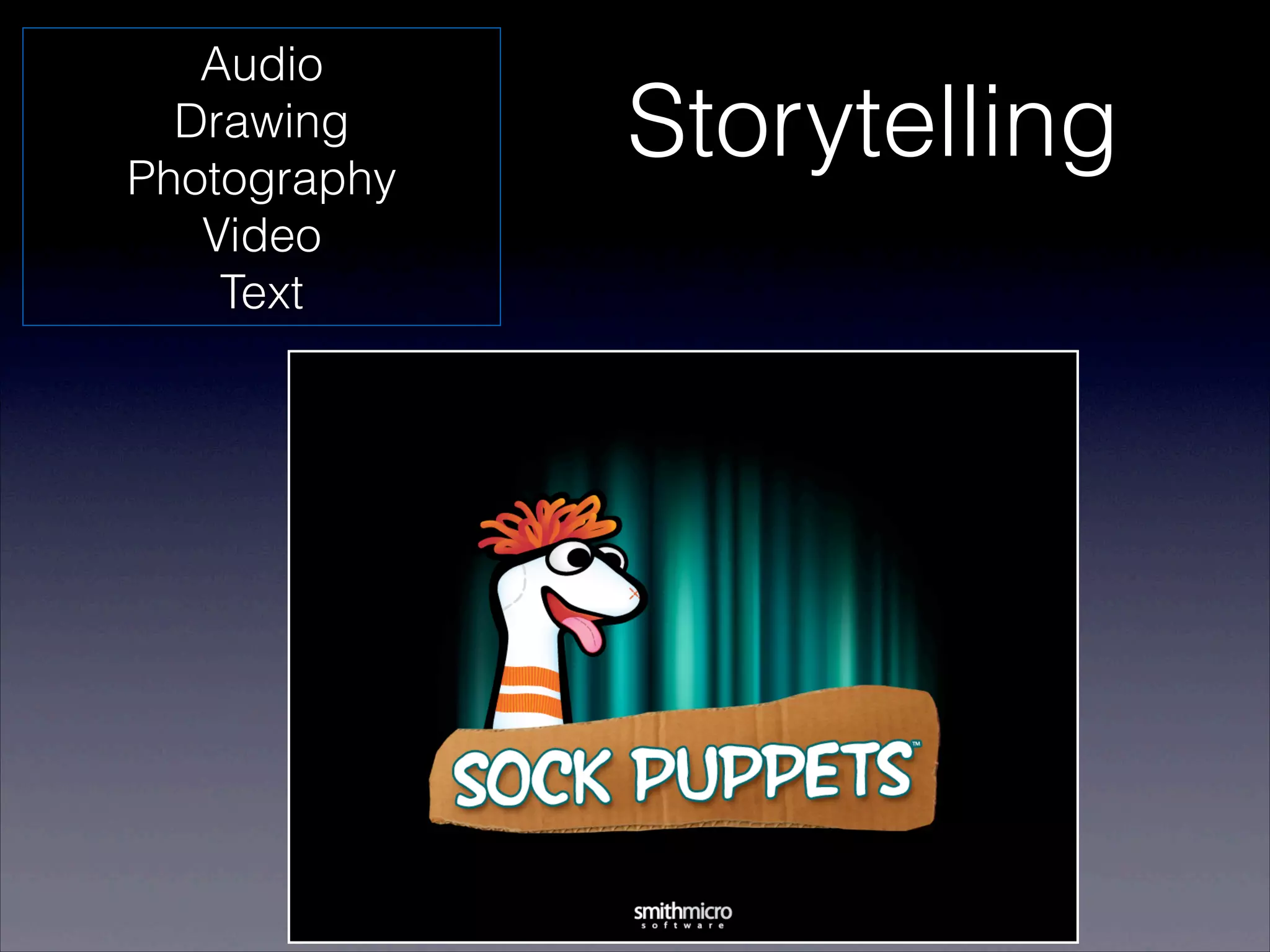 Audio
  Drawing
Photography
              Storytelling
   Video
    Text
 
