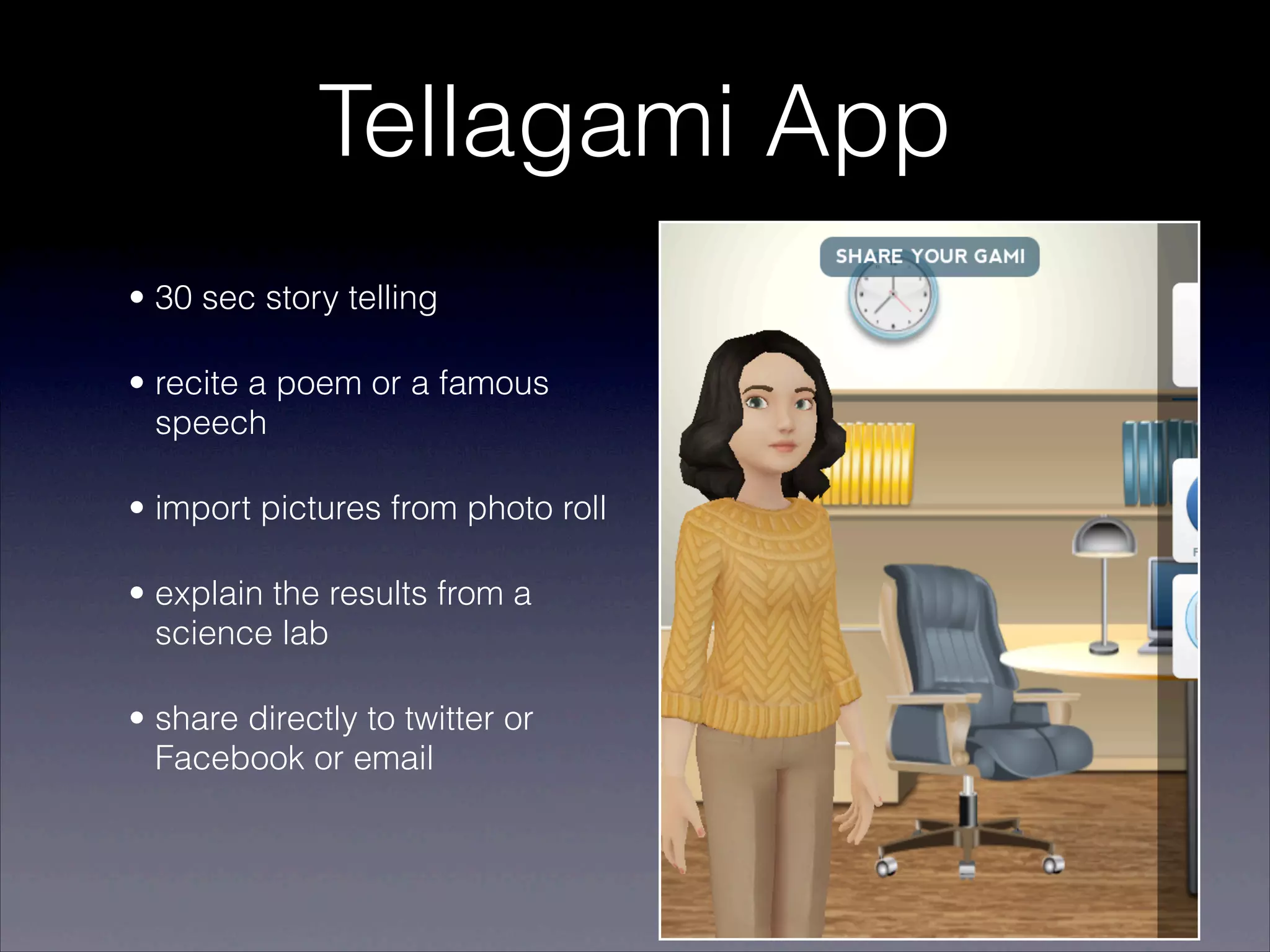 Tellagami App
• 30 sec story telling

• recite a poem or a famous
  speech

• import pictures from photo roll

• explain the results from a
  science lab

• share directly to twitter or
  Facebook or email
 