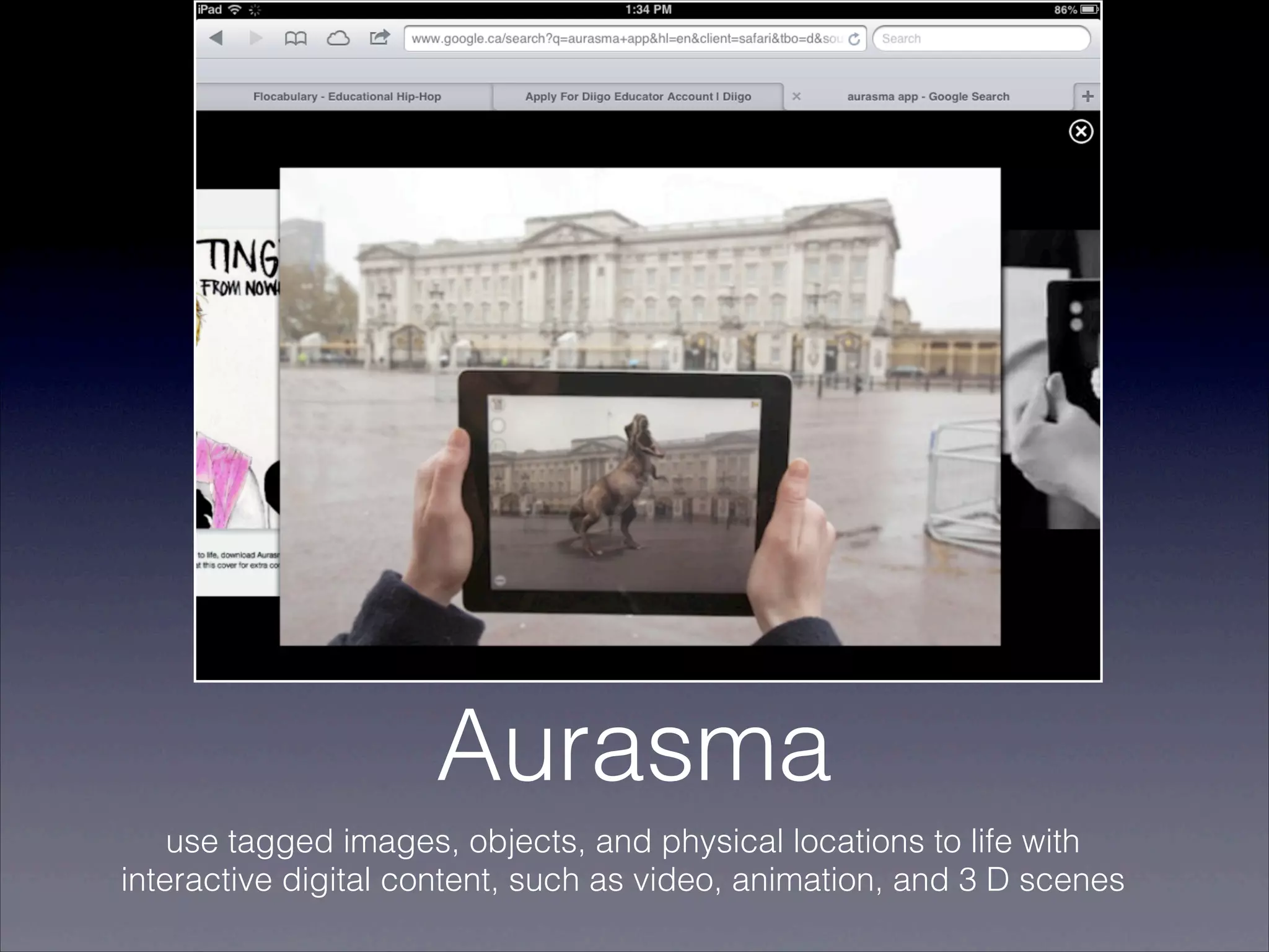 Aurasma
    use tagged images, objects, and physical locations to life with
interactive digital content, such as video, animation, and 3 D scenes
 
